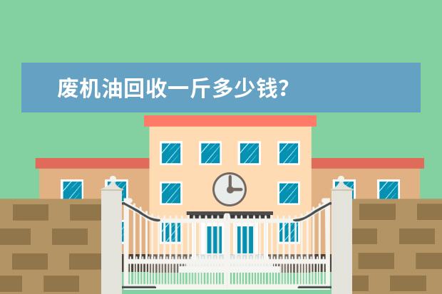 废机油回收一斤多少钱？
