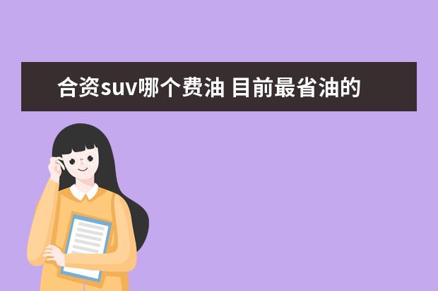 合资suv哪个费油 目前最省油的合资车suV是哪一款