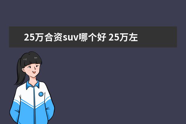 25万合资suv哪个好 25万左右的suv性价比最高的车是哪款?求推荐。 - 百...