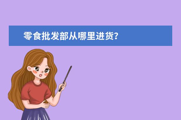 零食批发部从哪里进货？