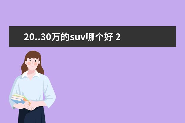 20..30万的suv哪个好 20-30万预算买什么车?推荐这3款SUV,空间大又耐用 - ...