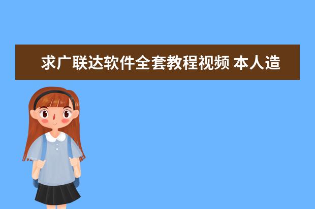 求广联达软件全套教程视频 本人造价小白 刚工作想学习学习 谢谢大神们