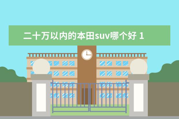 二十万以内的本田suv哪个好 15万预算最便宜的丰田和本田SUV,要怎么选?