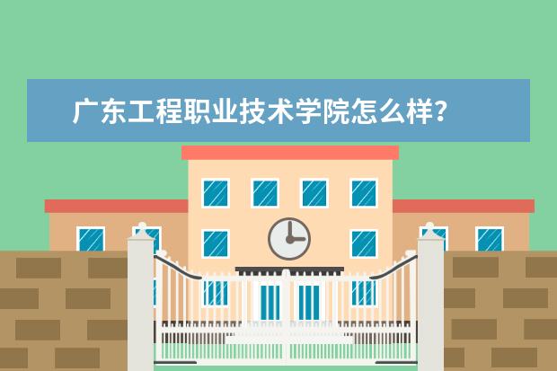 广东工程职业技术学院怎么样？