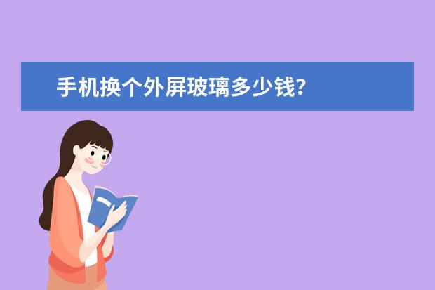 手机换个外屏玻璃多少钱？