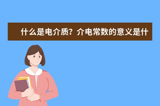 什么是电介质？介电常数的意义是什么