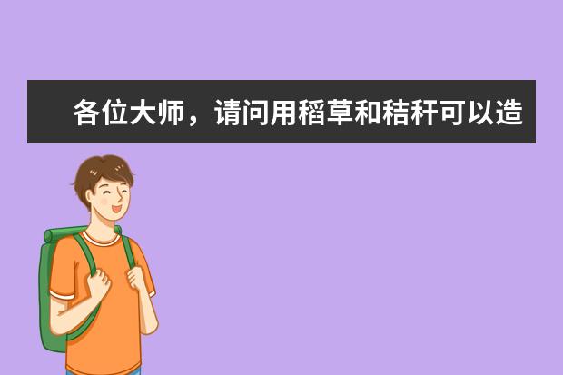 各位大师，请问用稻草和秸秆可以造什么样的纸。建一个用这两样为原料的小型造纸厂需要多少钱。（不考虑...