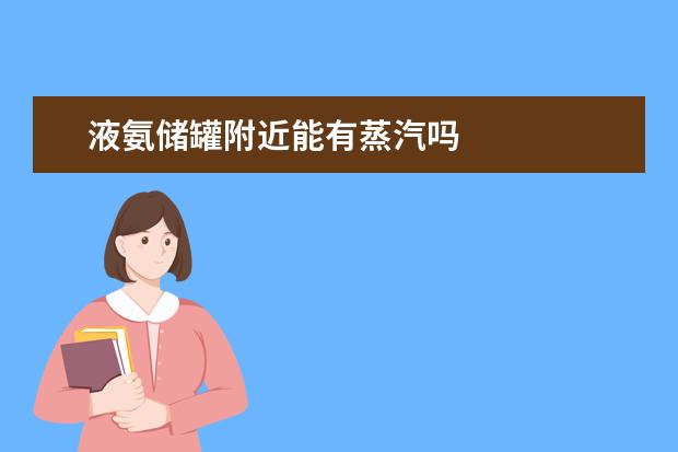 液氨储罐附近能有蒸汽吗