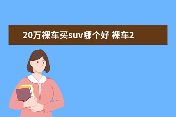 20万裸车买suv哪个好 裸车20万出头落地25万左右的SUV,有推荐的车型吗? - ...