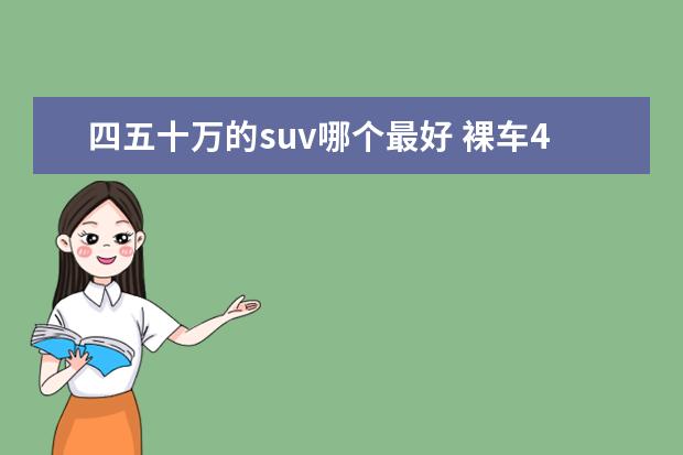 四五十万的suv哪个最好 裸车40万,买哪种suv最好?