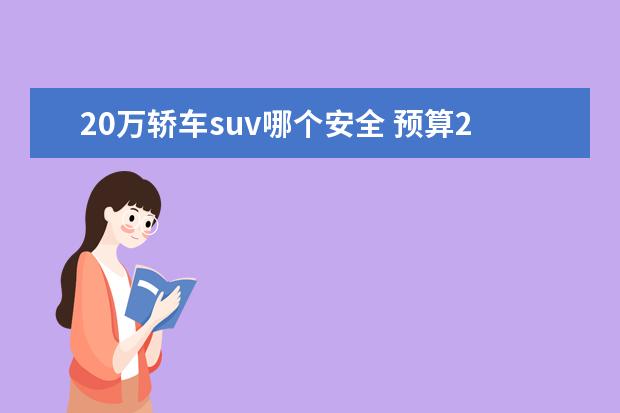 20万轿车suv哪个安全 预算20万选合资SUV,空间和安全都要,这三款车怎么选?...
