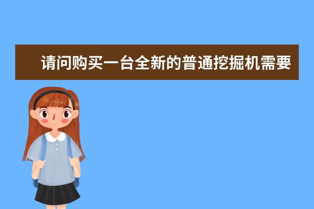 请问购买一台全新的普通挖掘机需要多少钱
