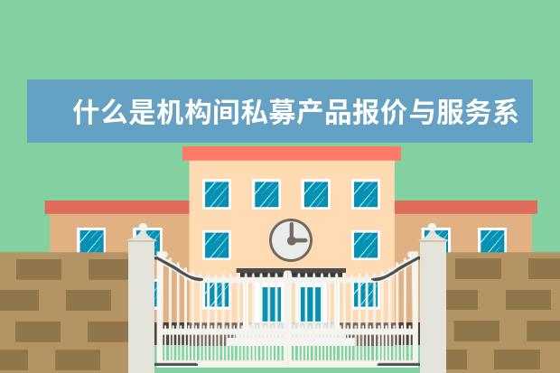 什么是机构间私募产品报价与服务系统