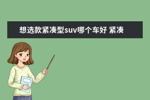 想选款紧凑型suv哪个车好 紧凑型SUV怎么选?不妨先看看这款车