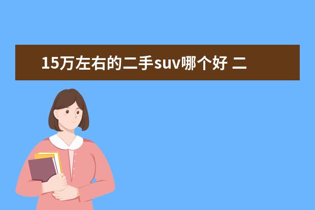 15万左右的二手suv哪个好 二手SUV哪款车性价比高一些?