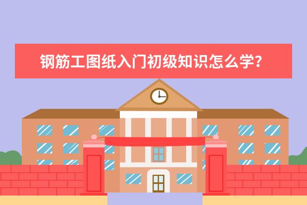 钢筋工图纸入门初级知识怎么学？