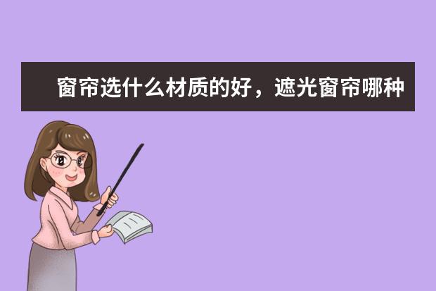 窗帘选什么材质的好，遮光窗帘哪种好?
