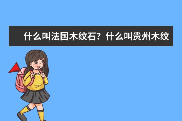 什么叫法国木纹石？什么叫贵州木纹石？谢谢哈，急急急