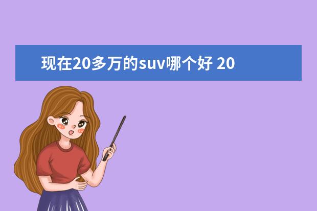 现在20多万的suv哪个好 20多万买SUV,这3款车不比BBA差,性价比更高