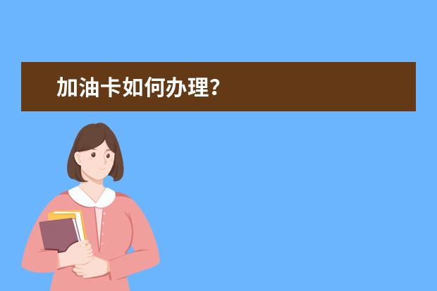 加油卡如何办理？