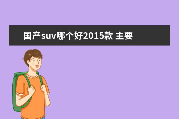 国产suv哪个好2015款 主要用于长途旅游,城市代步,要求舒适的中型suv推荐...