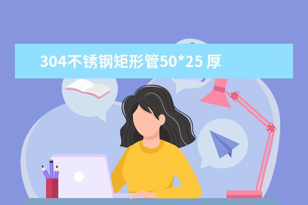 304不锈钢矩形管50*25 厚度是2.5 价格是怎么样的？304是最好的吗？