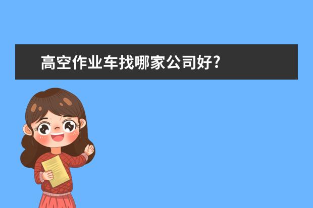 高空作业车找哪家公司好?