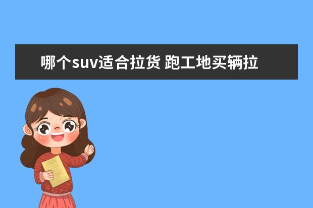 哪个suv适合拉货 跑工地买辆拉货的SUV霸气,哪几款值得入手?