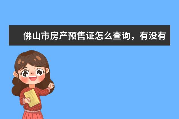 佛山市房产预售证怎么查询，有没有网址？不要说那些去行政部门查询的，求的是网页查询的网址。谢谢!