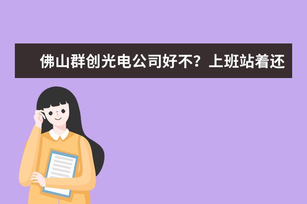 佛山群创光电公司好不？上班站着还是坐着？伙食差不差？工资怎么样？一天上多少个小时班？求答案