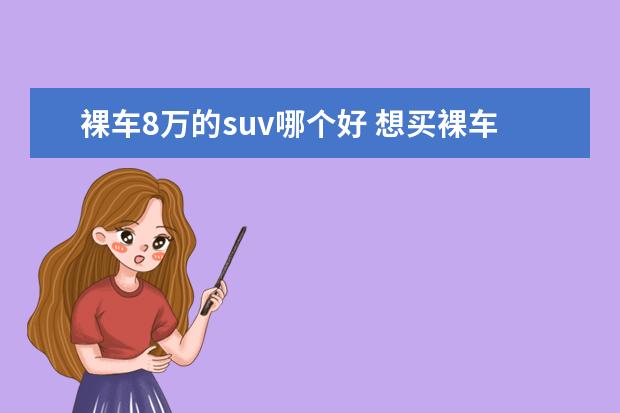 裸车8万的suv哪个好 想买裸车7-8万左右的的suv,哪个牌子好些、省油又省...