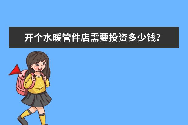开个水暖管件店需要投资多少钱？
