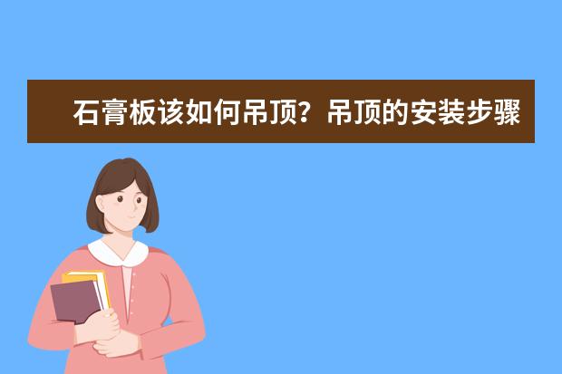石膏板该如何吊顶？吊顶的安装步骤是什么？