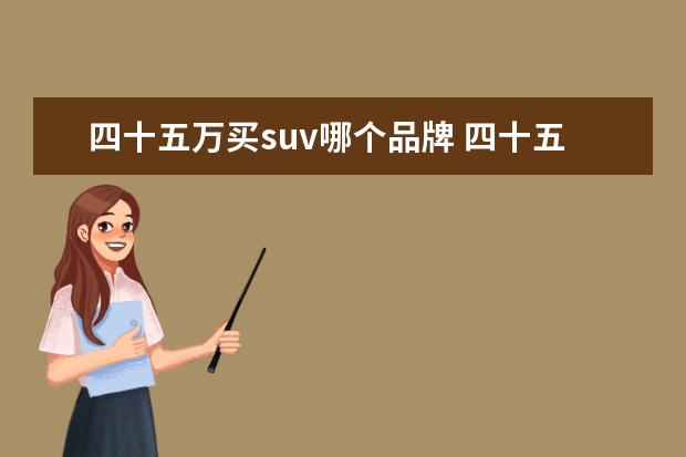 四十五万买suv哪个品牌 四十五万的牵引车购置税是多少钱?