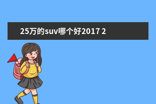 25万的suv哪个好2017 25万左右的suv性价比最高的车是哪款?求推荐。 - 百...