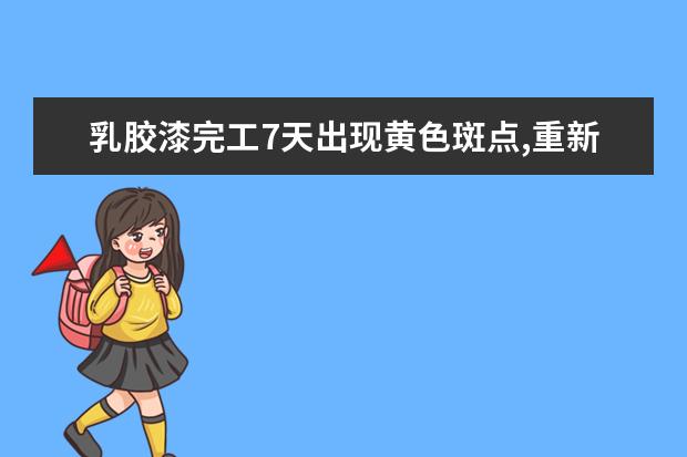 乳胶漆完工7天出现黄色斑点,重新喷一遍后有黑色斑块