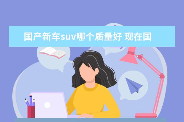 国产新车suv哪个质量好 现在国产suv车哪款性价比高?求推荐。