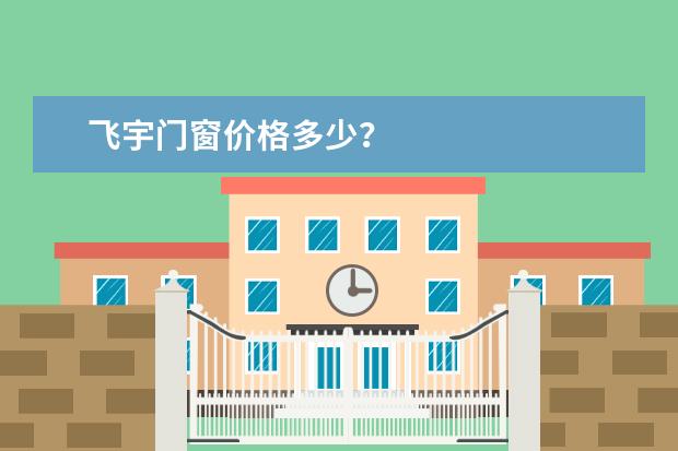 飞宇门窗价格多少？