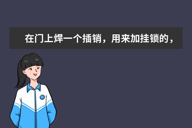在门上焊一个插销，用来加挂锁的，一般人工费用是多少？插销一般多少钱买到？