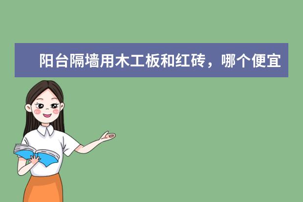 阳台隔墙用木工板和红砖，哪个便宜？请专业的做装修懂报价的回答，万分感谢！！！