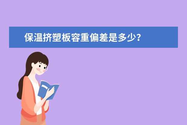 保温挤塑板容重偏差是多少？