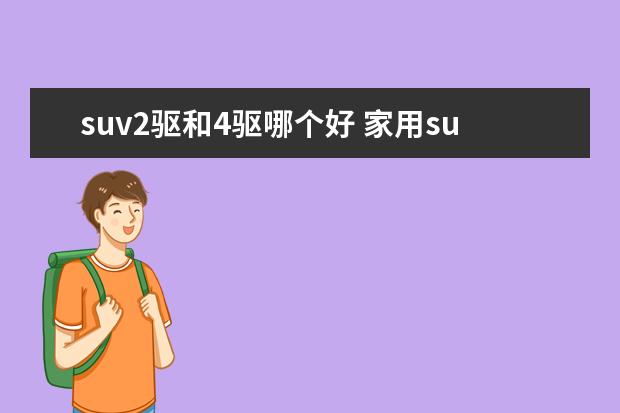 suv2驱和4驱哪个好 家用suv是两驱好还是四驱好?四驱与两驱的优缺点 - ...