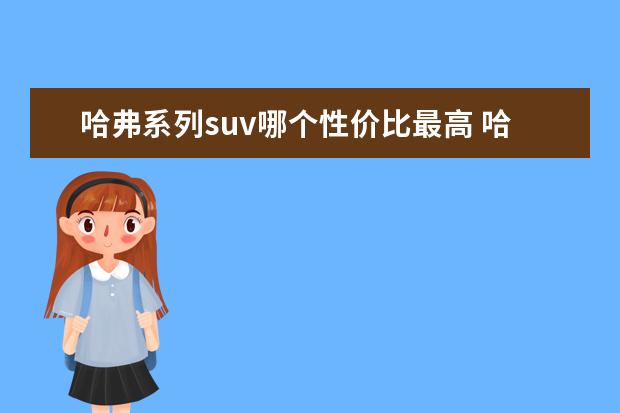 哈弗系列suv哪个性价比最高 哈佛SUV报价是多少?目前值得入手么?