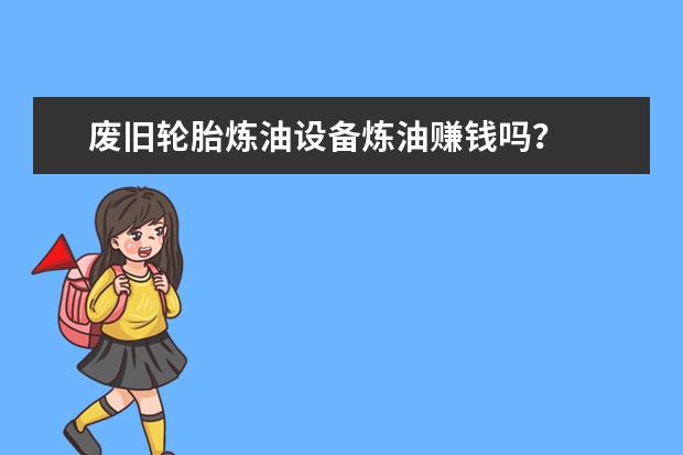 废旧轮胎炼油设备炼油赚钱吗？