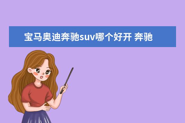 宝马奥迪奔驰suv哪个好开 奔驰宝马奥迪哪个好?