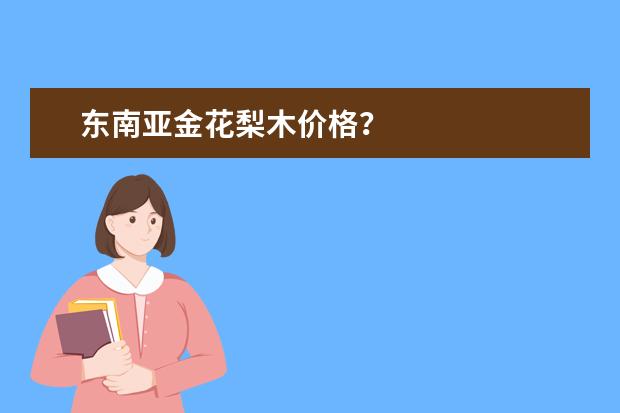 东南亚金花梨木价格？