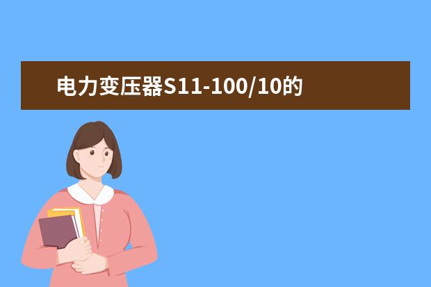 电力变压器S11-100/10的技术参数(包括重量）