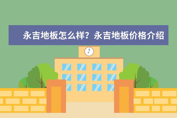 永吉地板怎么样？永吉地板价格介绍