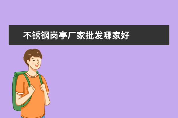 不锈钢岗亭厂家批发哪家好