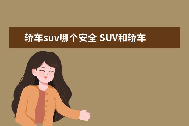 轿车suv哪个安全 SUV和轿车,哪个更安全?